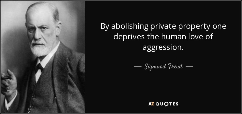By abolishing private property one deprives the human love of aggression. - Sigmund Freud