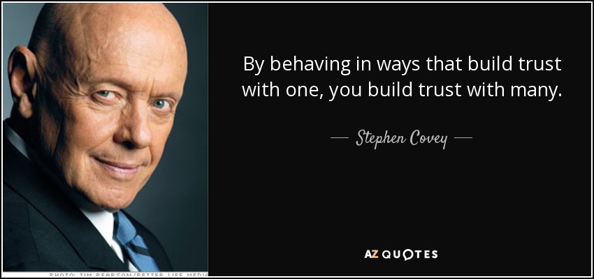 By behaving in ways that build trust with one, you build trust with many. - Stephen Covey