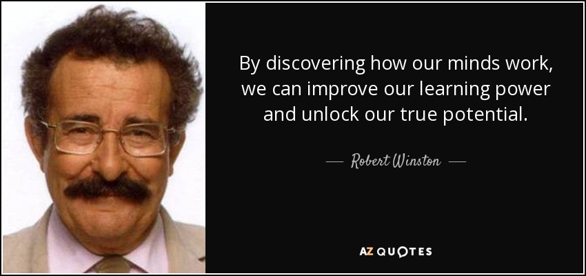 By discovering how our minds work, we can improve our learning power and unlock our true potential. - Robert Winston