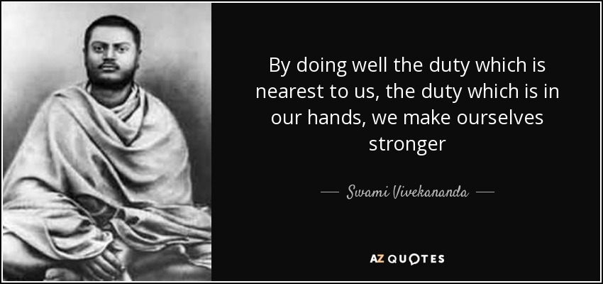 By doing well the duty which is nearest to us, the duty which is in our hands, we make ourselves stronger - Swami Vivekananda