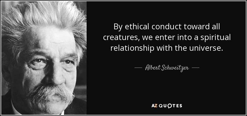 By ethical conduct toward all creatures, we enter into a spiritual relationship with the universe. - Albert Schweitzer