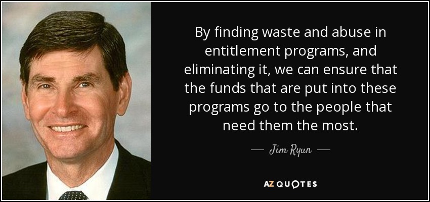 By finding waste and abuse in entitlement programs, and eliminating it, we can ensure that the funds that are put into these programs go to the people that need them the most. - Jim Ryun