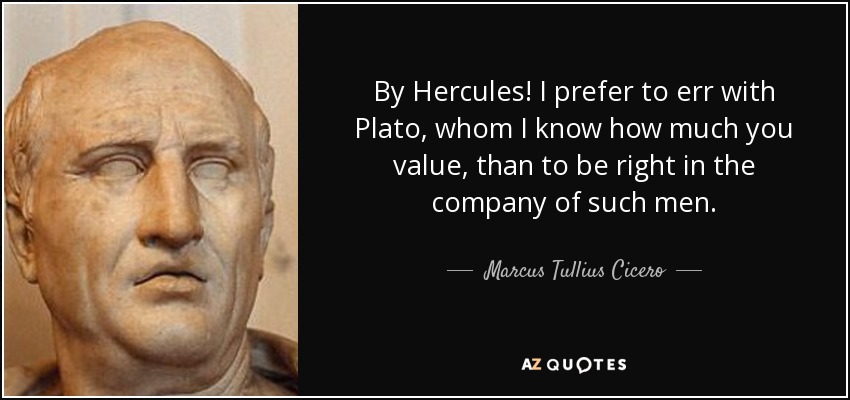 By Hercules! I prefer to err with Plato, whom I know how much you value, than to be right in the company of such men. - Marcus Tullius Cicero