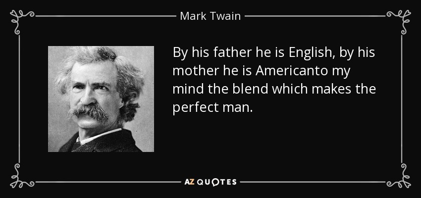 By his father he is English, by his mother he is Americanto my mind the blend which makes the perfect man. - Mark Twain