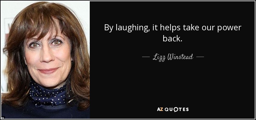 By laughing, it helps take our power back. - Lizz Winstead