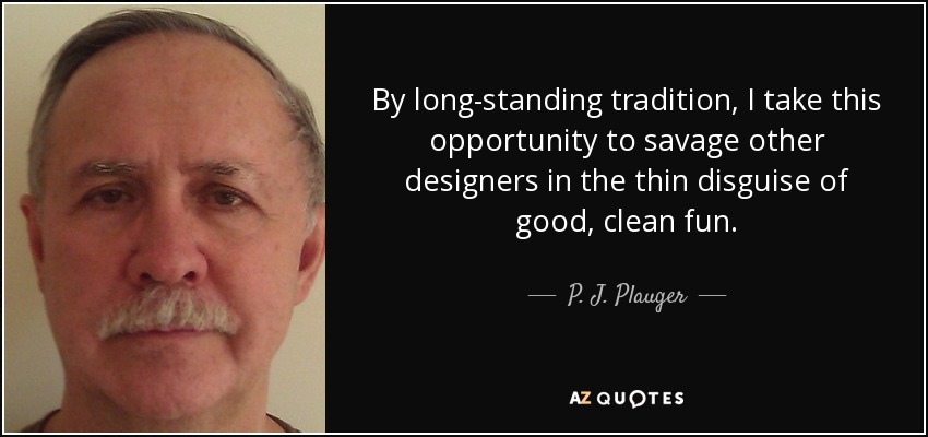By long-standing tradition, I take this opportunity to savage other designers in the thin disguise of good, clean fun. - P. J. Plauger