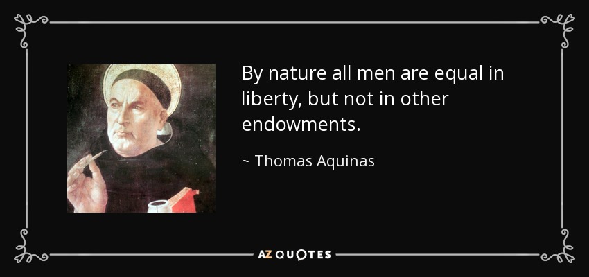By nature all men are equal in liberty, but not in other endowments. - Thomas Aquinas