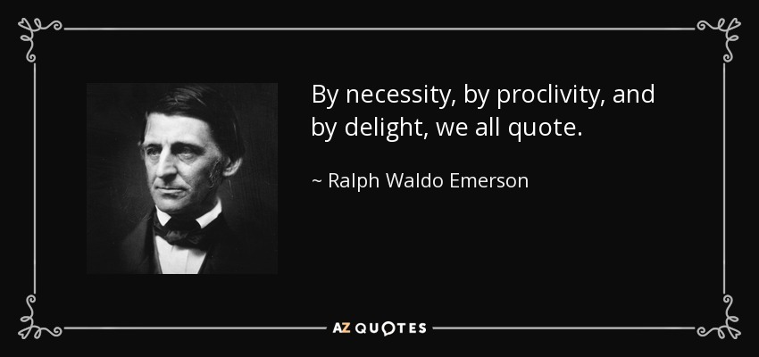 By necessity, by proclivity, and by delight, we all quote. - Ralph Waldo Emerson