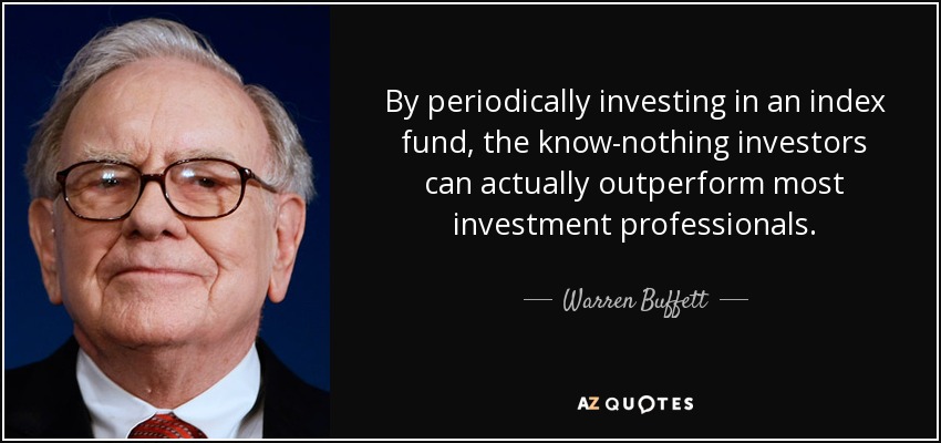 By periodically investing in an index fund, the know-nothing investors can actually outperform most investment professionals. - Warren Buffett
