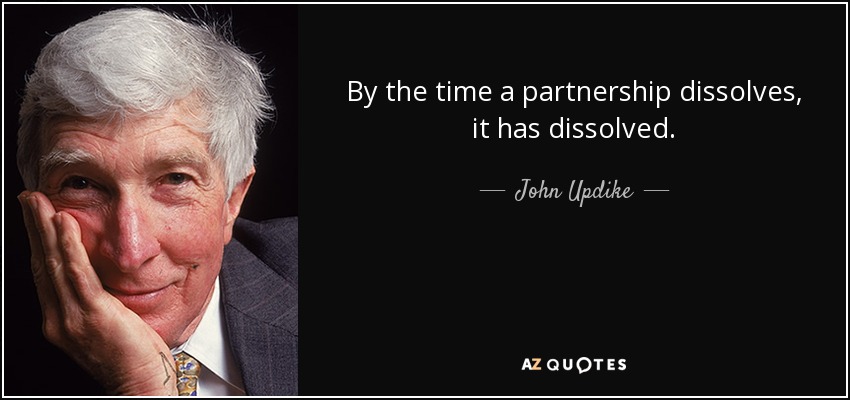 By the time a partnership dissolves, it has dissolved. - John Updike