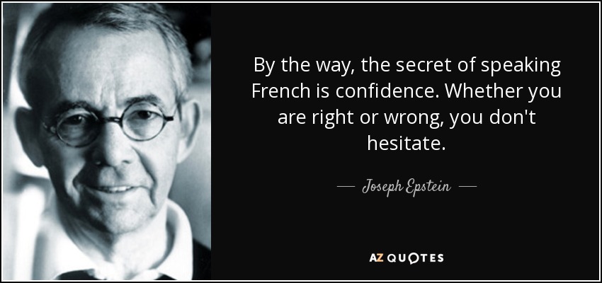 By the way, the secret of speaking French is confidence. Whether you are right or wrong, you don't hesitate. - Joseph Epstein