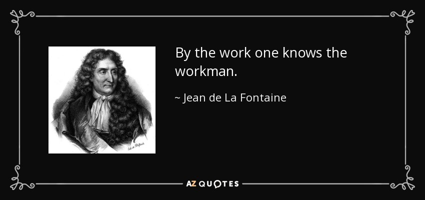 By the work one knows the workman. - Jean de La Fontaine