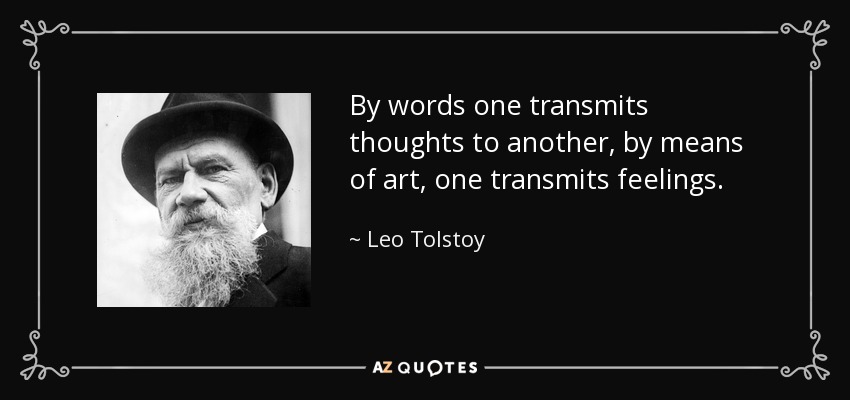 By words one transmits thoughts to another, by means of art, one transmits feelings. - Leo Tolstoy