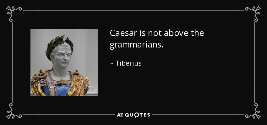 Caesar is not above the grammarians. - Tiberius