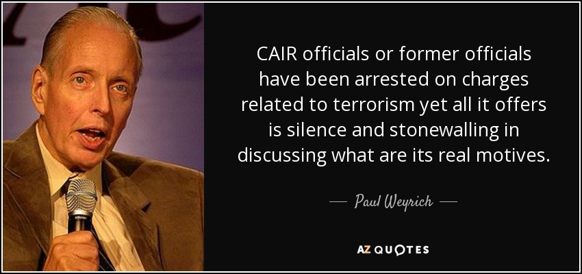 CAIR officials or former officials have been arrested on charges related to terrorism yet all it offers is silence and stonewalling in discussing what are its real motives. - Paul Weyrich
