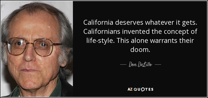 California deserves whatever it gets. Californians invented the concept of life-style. This alone warrants their doom. - Don DeLillo