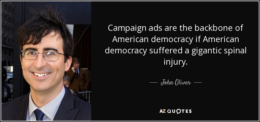 Campaign ads are the backbone of American democracy if American democracy suffered a gigantic spinal injury. - John Oliver
