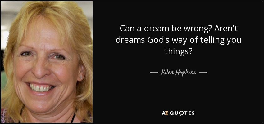 Can a dream be wrong? Aren't dreams God's way of telling you things? - Ellen Hopkins