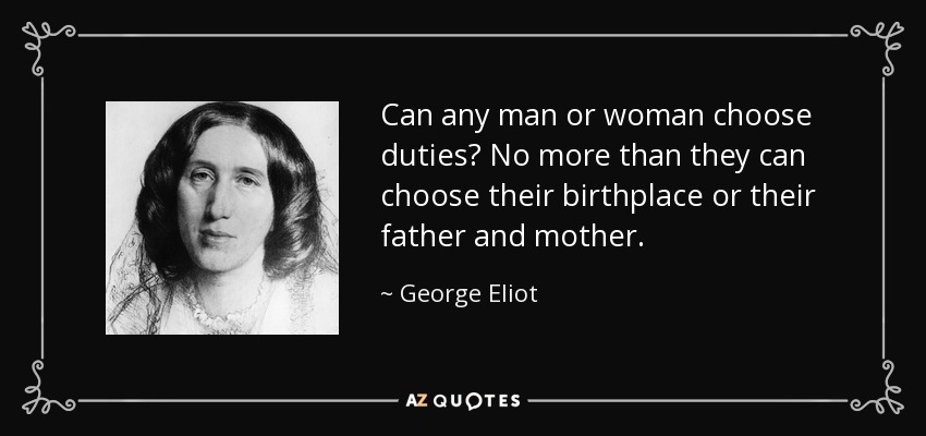 Can any man or woman choose duties? No more than they can choose their birthplace or their father and mother. - George Eliot