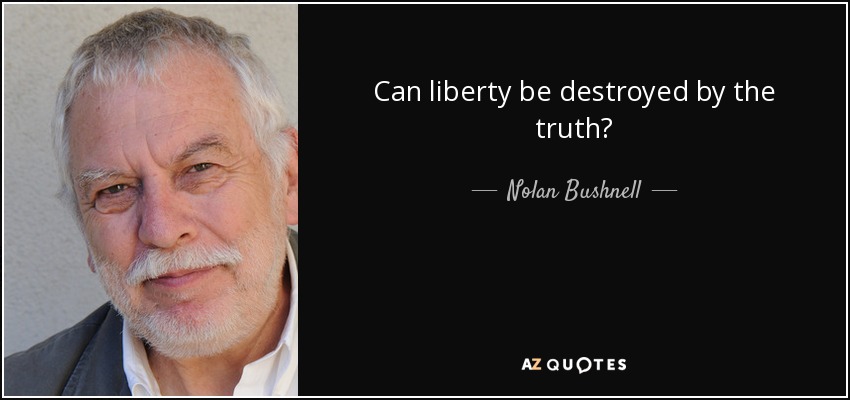 Can liberty be destroyed by the truth? - Nolan Bushnell