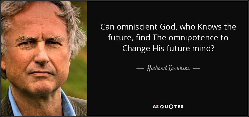 Can omniscient God, who Knows the future, find The omnipotence to Change His future mind? - Richard Dawkins