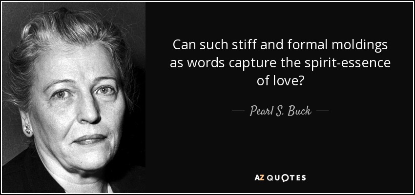 Can such stiff and formal moldings as words capture the spirit-essence of love? - Pearl S. Buck