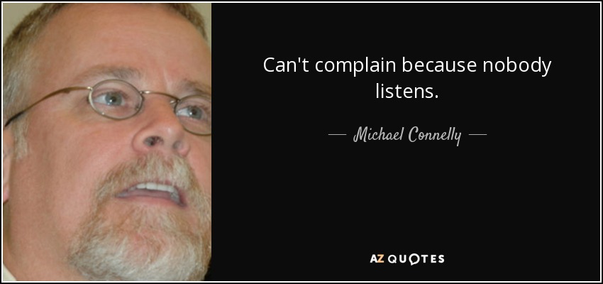 Can't complain because nobody listens. - Michael Connelly