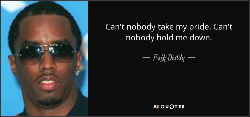Can't nobody take my pride. Can't nobody hold me down. - Puff Daddy