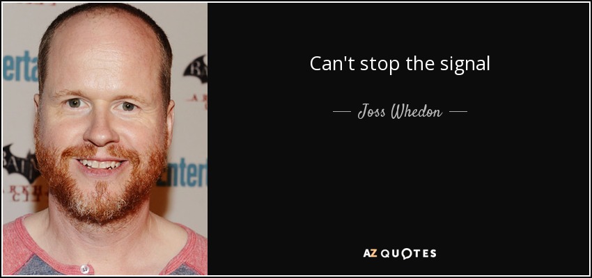 Can't stop the signal - Joss Whedon