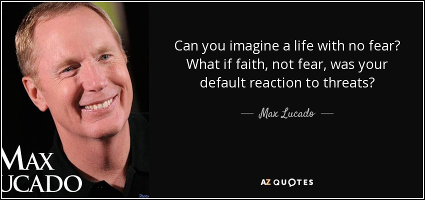 Can you imagine a life with no fear? What if faith, not fear, was your default reaction to threats? - Max Lucado