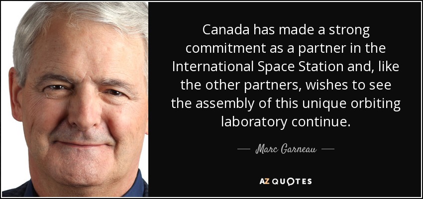 Canada has made a strong commitment as a partner in the International Space Station and, like the other partners, wishes to see the assembly of this unique orbiting laboratory continue. - Marc Garneau