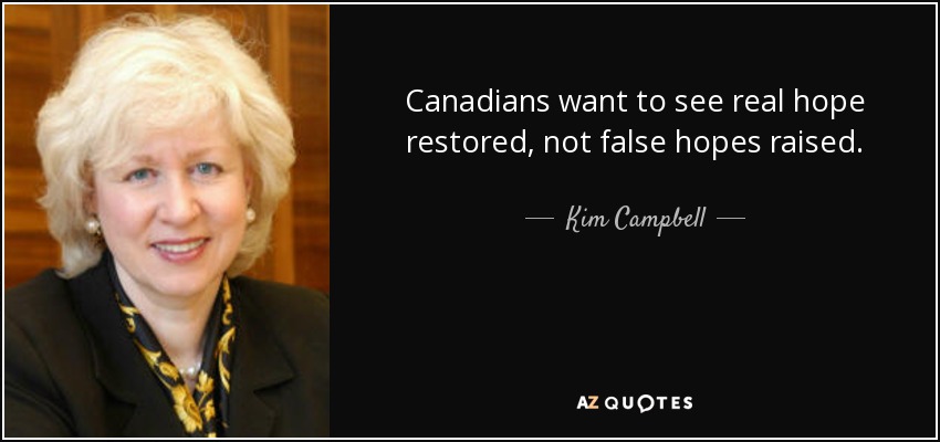 Canadians want to see real hope restored, not false hopes raised. - Kim Campbell