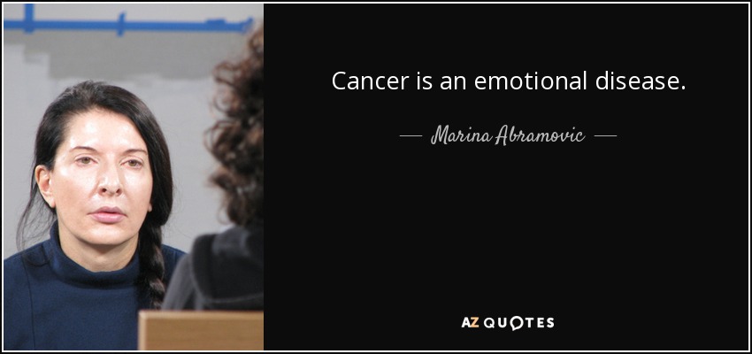 Cancer is an emotional disease. - Marina Abramovic