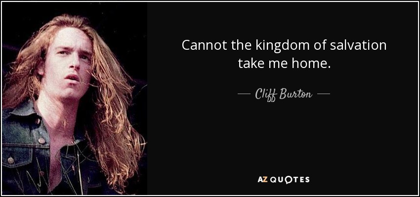 Cliff Burton Quote Cannot The Kingdom Of Salvation Take Me Home 