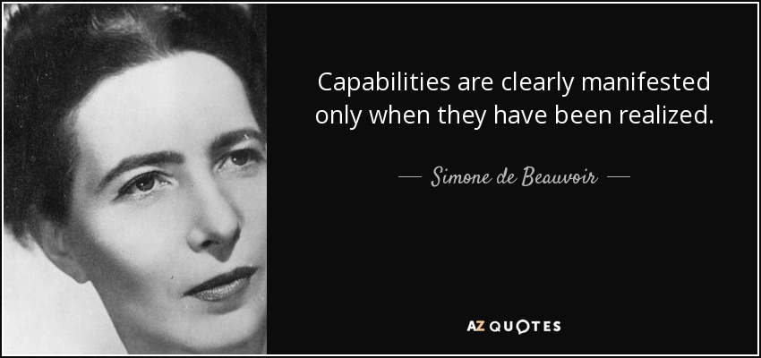 Capabilities are clearly manifested only when they have been realized. - Simone de Beauvoir