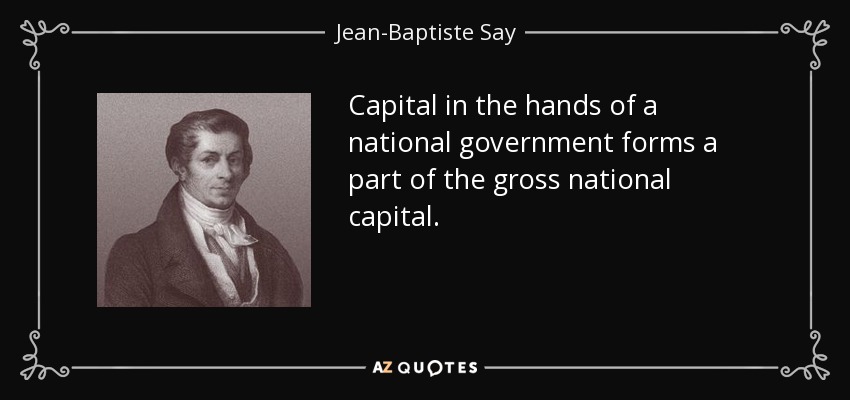 Capital in the hands of a national government forms a part of the gross national capital. - Jean-Baptiste Say