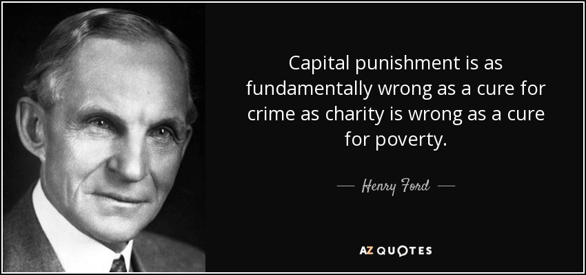 Capital punishment is as fundamentally wrong as a cure for crime as charity is wrong as a cure for poverty. - Henry Ford