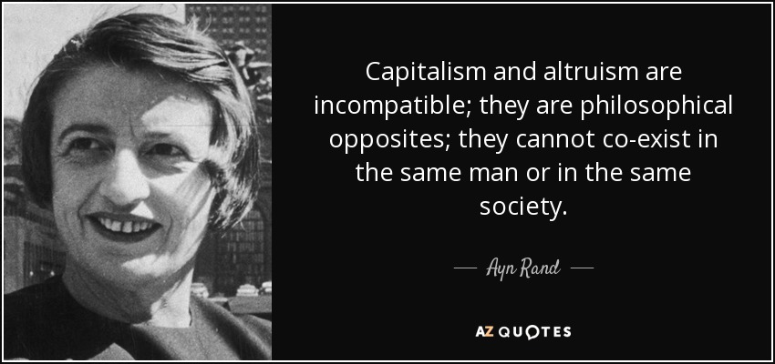Capitalism and altruism are incompatible; they are philosophical opposites; they cannot co-exist in the same man or in the same society. - Ayn Rand