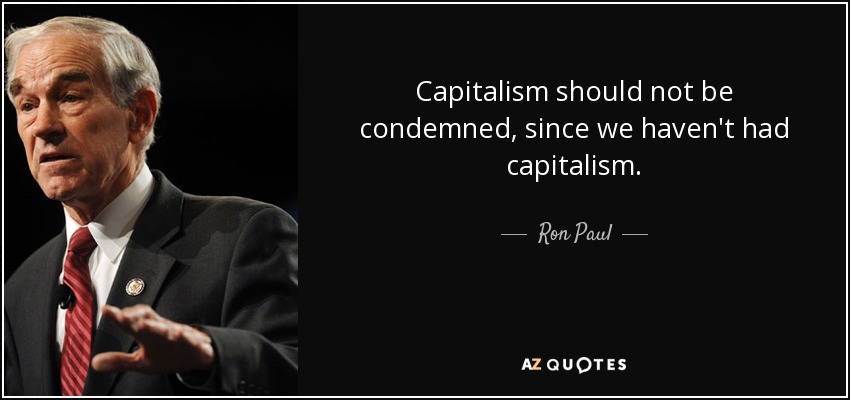 Capitalism should not be condemned, since we haven't had capitalism. - Ron Paul
