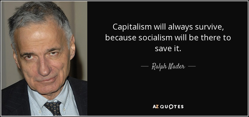 Capitalism will always survive, because socialism will be there to save it. - Ralph Nader