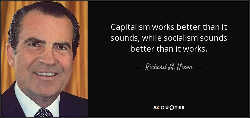 Capitalism works better than it sounds, while socialism sounds better than it works. - Richard M. Nixon