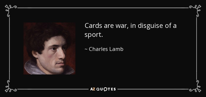 Cards are war, in disguise of a sport. - Charles Lamb