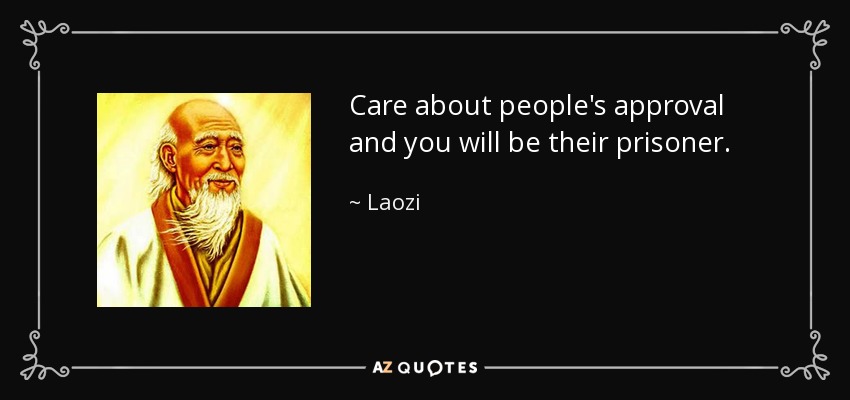 Care about people's approval and you will be their prisoner. - Laozi