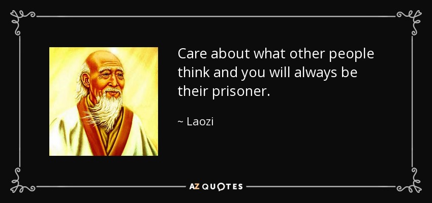 Care about what other people think and you will always be their prisoner. - Laozi