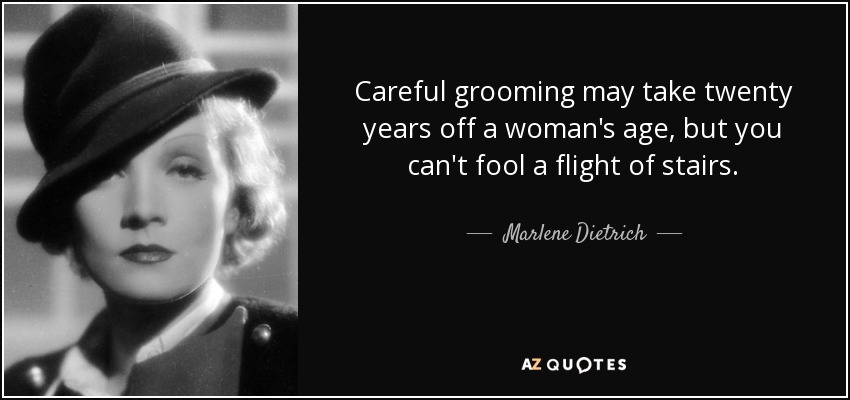 Careful grooming may take twenty years off a woman's age, but you can't fool a flight of stairs. - Marlene Dietrich