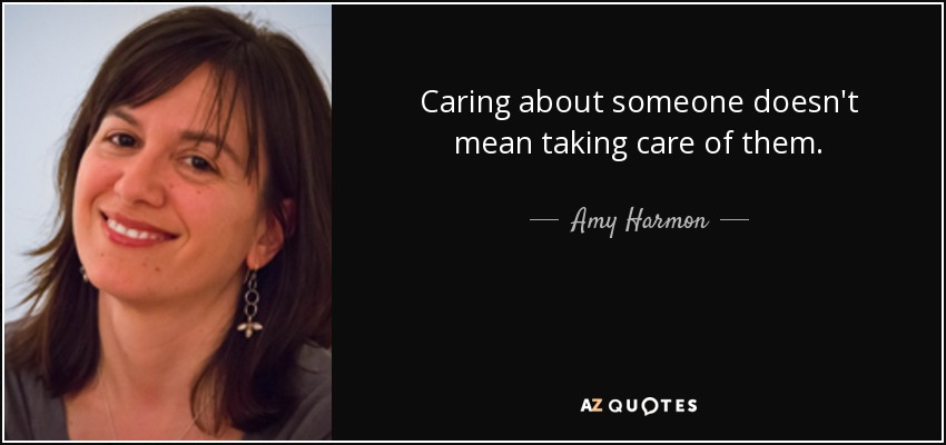 Caring about someone doesn't mean taking care of them. - Amy Harmon