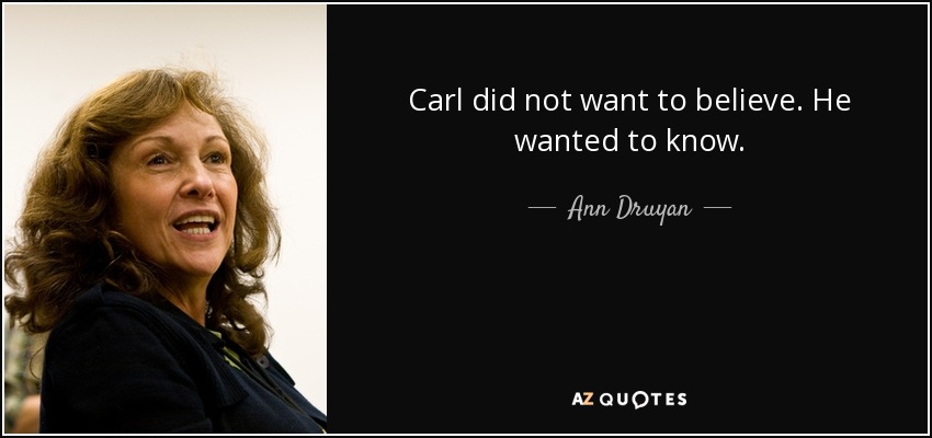 Carl did not want to believe. He wanted to know. - Ann Druyan