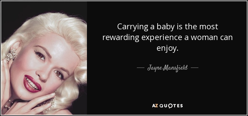 Carrying a baby is the most rewarding experience a woman can enjoy. - Jayne Mansfield
