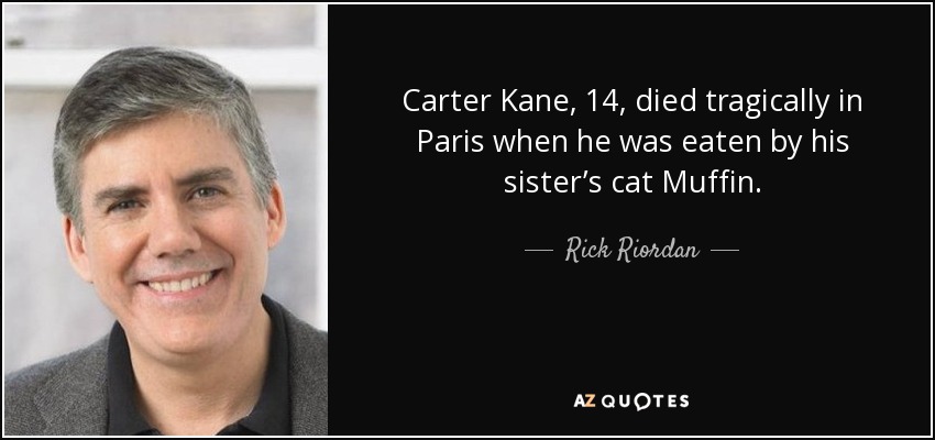 Carter Kane, 14, died tragically in Paris when he was eaten by his sister’s cat Muffin. - Rick Riordan
