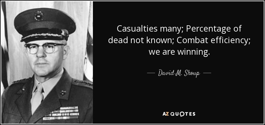 Casualties many; Percentage of dead not known; Combat efficiency; we are winning. - David M. Shoup